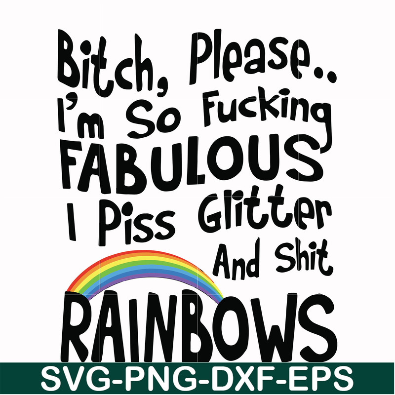 FN000431-Bitch please I'm so fucking fabulous I piss glitter and shit rainbows svg, png, dxf, eps file FN000431.jpg