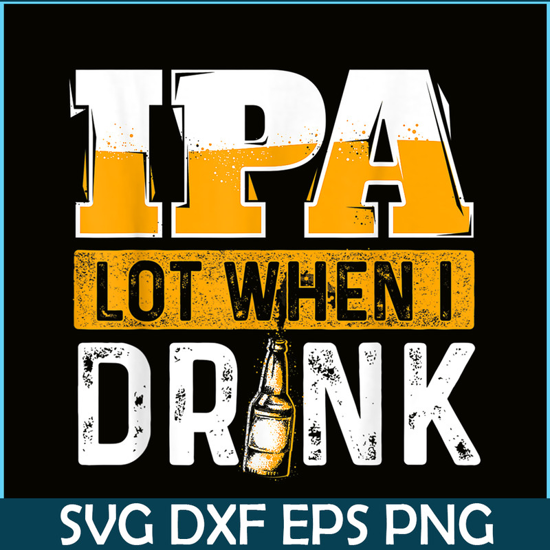 BEER28102348-IPA Lot When I Drink PNG Funny Beer Lover Gift PNG Beer Party PNG.png