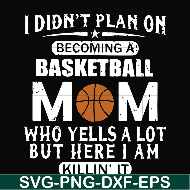 FN000462-I didn't plan on becoming a basketball mom who yells a lot but here I am killin' it svg, png, dxf, eps file FN000462.jpg