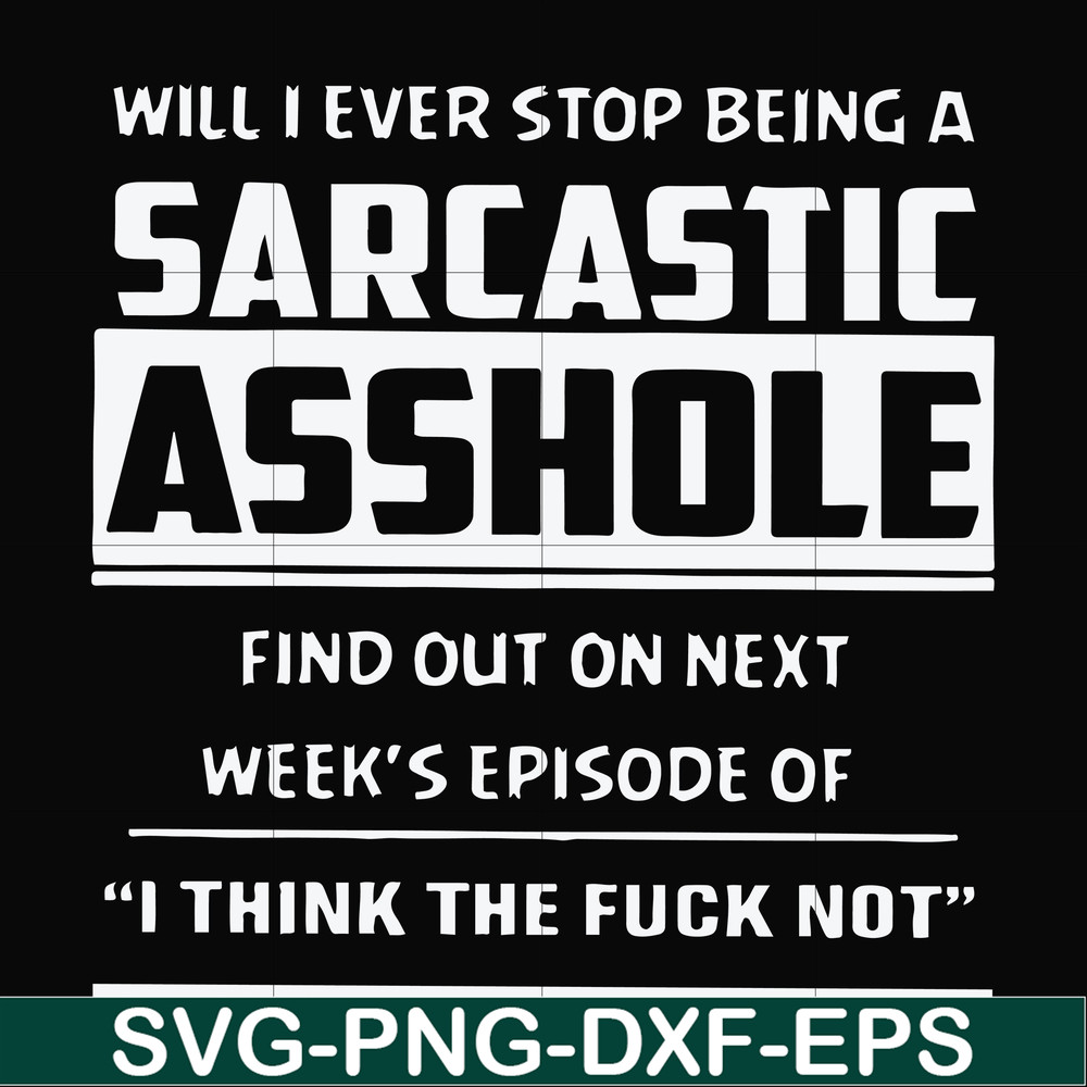 FN000465-Will I ever stop being a sarcastic asshole find out on next week's episode of I think the fuck not svg, png, dxf, eps file FN000465.jpg