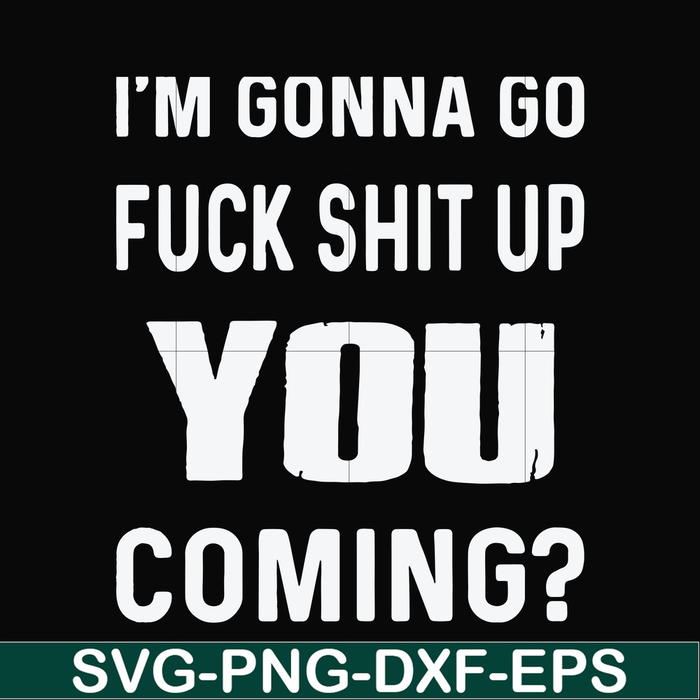 FN000469-I'm gonna go fuck shit up you coming svg, png, dxf, eps file FN000469.jpg