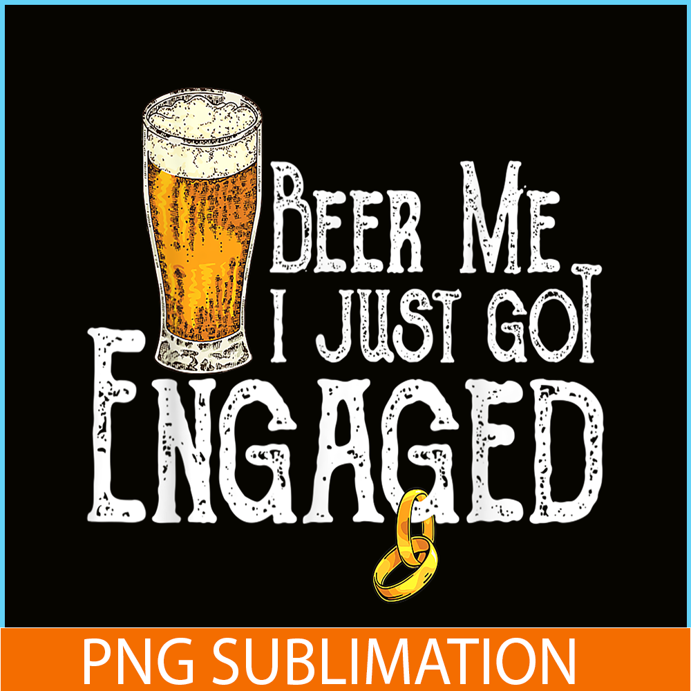 BEER28102307-Beer Me I Just Got Engaged PNG Funny Engagement PNG Beer Lover PNG.png