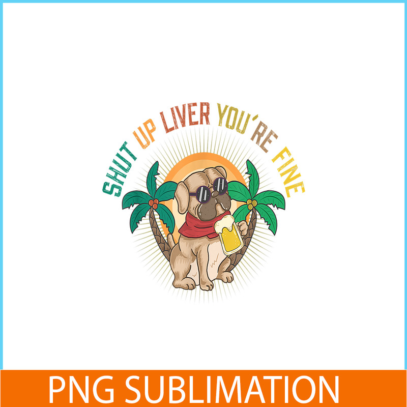 BEER28102369-Shut Up Liver You Are Fine PNG Funny Pug Drinks Beer PNG DoG And Beer PNG.png