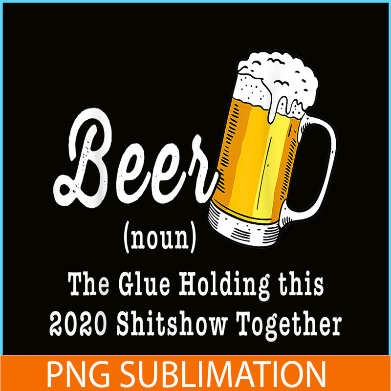 BEER28102324-Funny Beer PBG The Glue Holding This 2020 Shitshow Together PNG Funny Beer Definition PNG.png