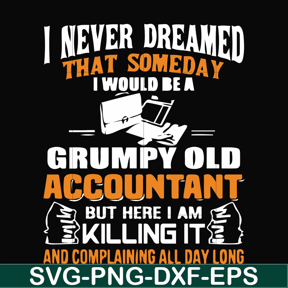 FN000445-I never dreamed that someday I'd be a grumpy old accountant but here I am killing it and complaining all day long svg, png, dxf, eps file FN000445.jpg