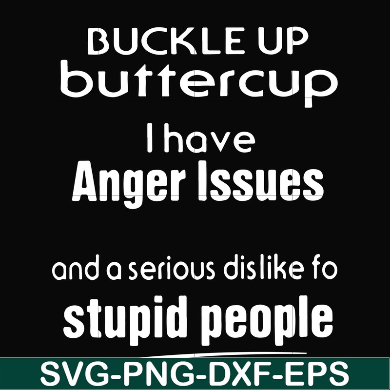 FN000454-Buckle up buttercup I have anger issues and a serious dislike to stupid people svg, png, dxf, eps file FN000454.jpg