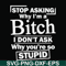 FN000463-Stop asking why I'm a bitch I don't ask why you're so stupid svg, png, dxf, eps file FN000463.jpg