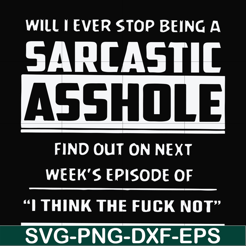 FN000465-Will I ever stop being a sarcastic asshole find out on next week's episode of I think the fuck not svg, png, dxf, eps file FN000465.jpg