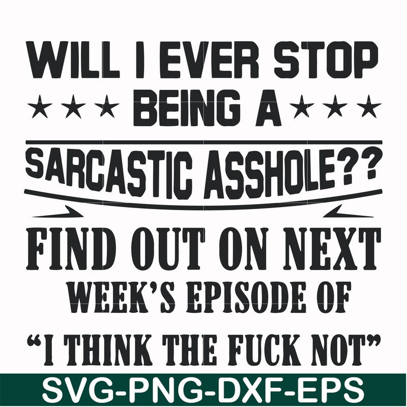 FN000466-Will I ever stop being a sarcastic asshole find out on next week's episode of I think the fuck not svg, png, dxf, eps file FN000466.jpg