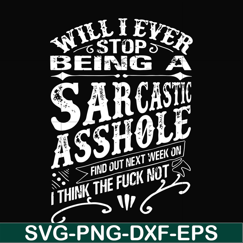 FN000467-Will I ever stop being a sarcastic asshole find out on next week's episode of I think the fuck not svg, png, dxf, eps file FN000467.jpg