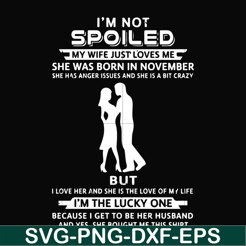 FN000477-I'm not spoiled my wife just loves me she was born in November she has anger issues and she is a bit crazy but I'm the lucky one svg, png, dxf, eps fil