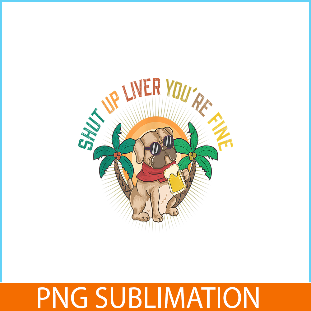 BEER28102369-Shut Up Liver You Are Fine PNG Funny Pug Drinks Beer PNG DoG And Beer PNG.png