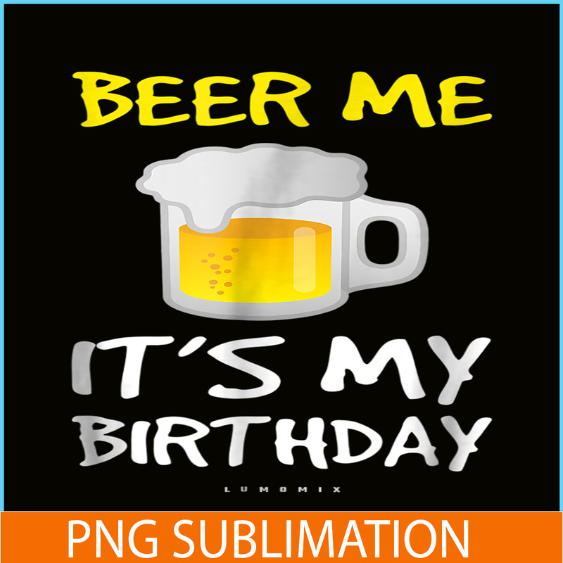 BEER28102308-Beer Me It Is My Birthday PNG Funny Drinking Beer PNG Beer Me PNG.png