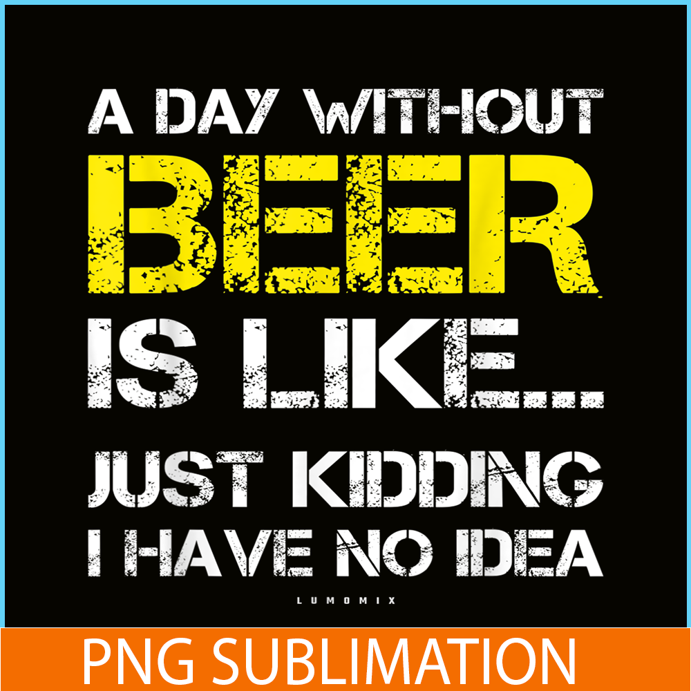BEER28102302-A Day Without Beer Is Like PNG Beer Time PNG Drinking Beer PNG.png