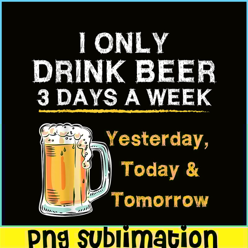 BEER28102346-I Only Drink Beer 3 Days A Week PNG Beer Season PNG Beer Lover PNG.png