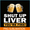 BEER28102370-Shut Up Liver You Are Fine PNG Funny Witty Saying Beer Drinkers PNG Beer Lover PNG.png