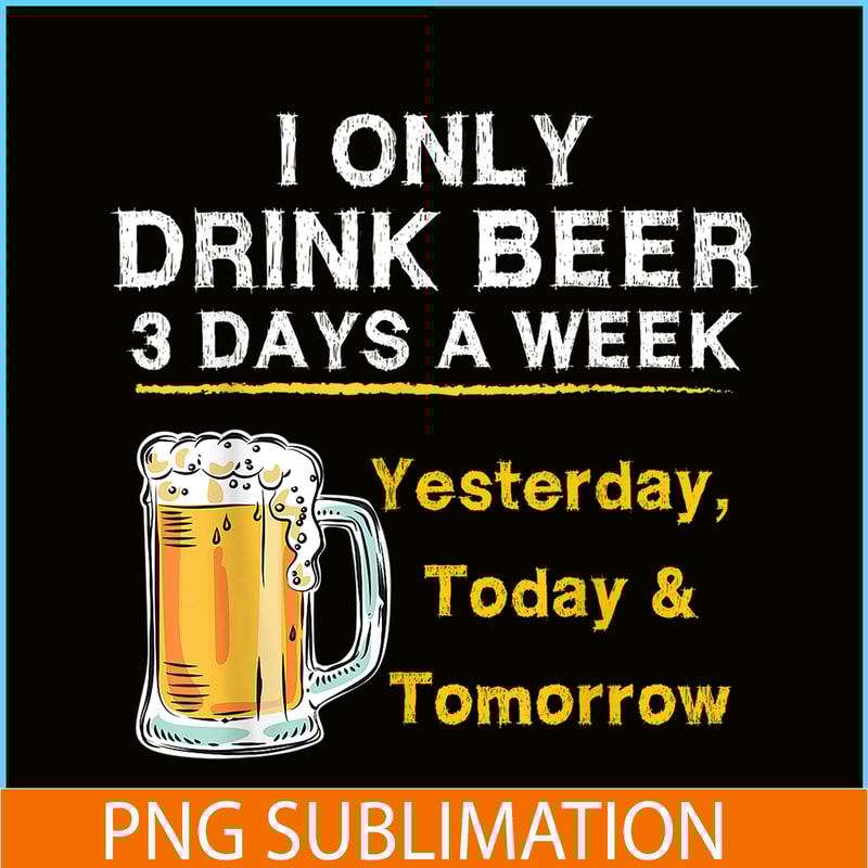 BEER28102346-I Only Drink Beer 3 Days A Week PNG Beer Season PNG Beer Lover PNG.png