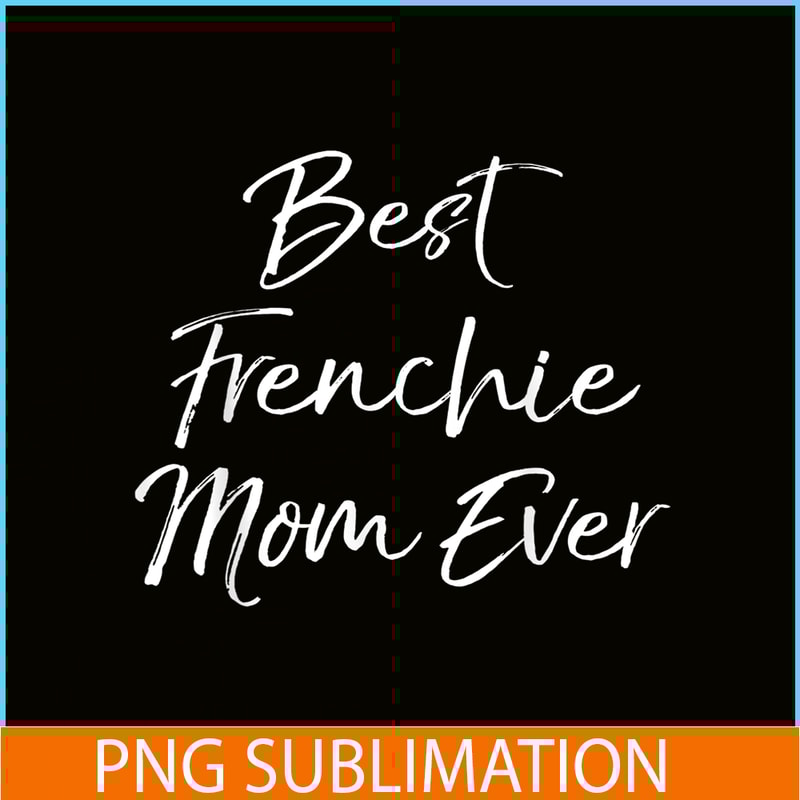HL16102377-Best Frenchie Mom Ever PNG, Frenchie Dog Lover PNG, French Dog Artwork PNG.png