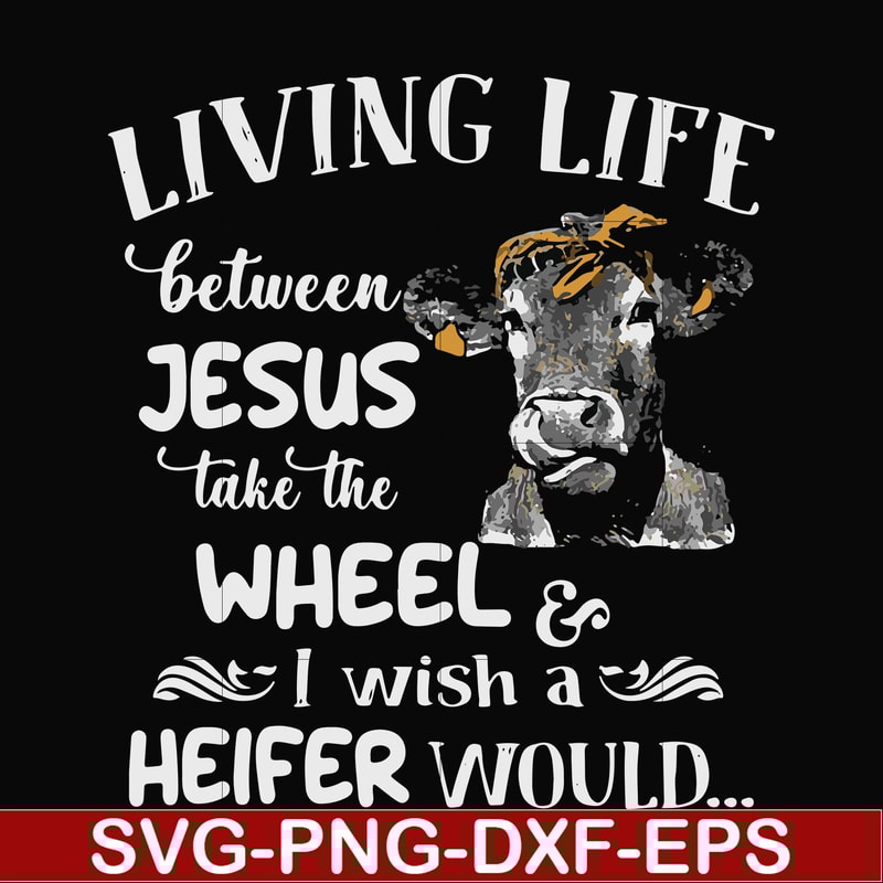 FN000210-Living life between Jesus take the wheel I wish a Heifer would svg, png, dxf, eps file FN000210.jpg