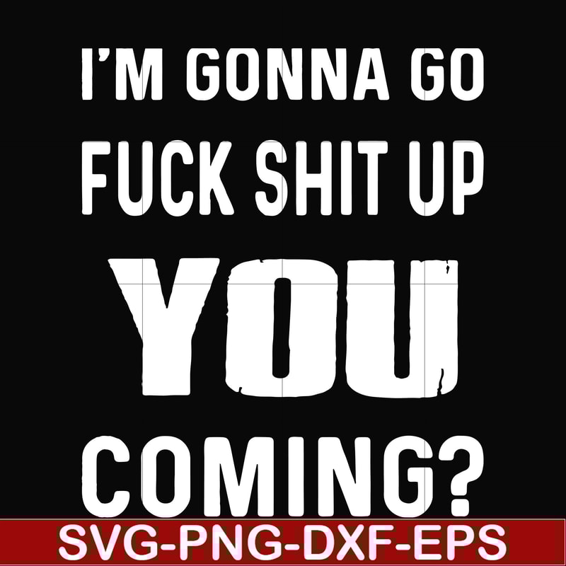 FN000237-I'm going go fuck shit up you coming svg, png, dxf, eps file FN000237.jpg