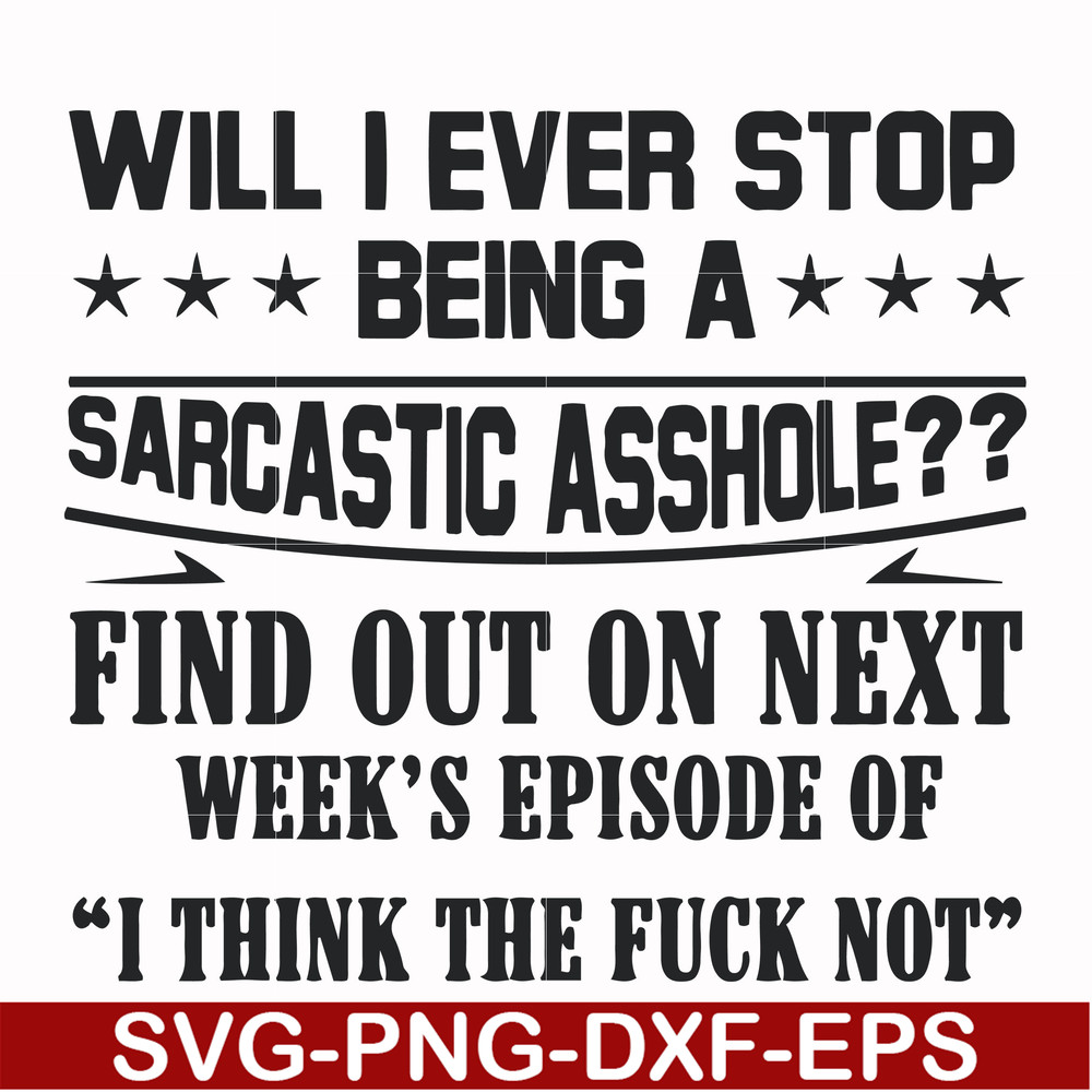 FN000466-Will I ever stop being a sarcastic asshole find out on next week's episode of I think the fuck not svg, png, dxf, eps file FN000466.jpg