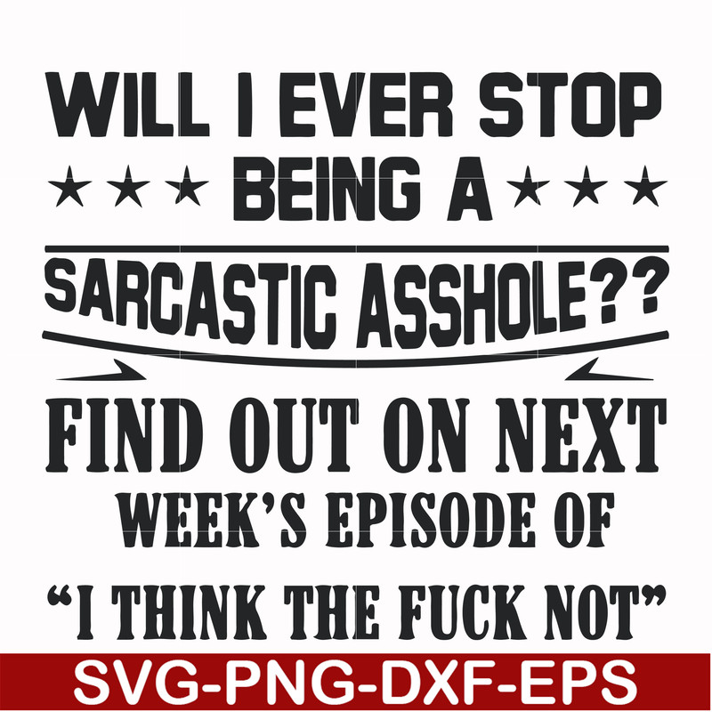 FN000466-Will I ever stop being a sarcastic asshole find out on next week's episode of I think the fuck not svg, png, dxf, eps file FN000466.jpg