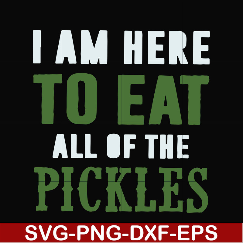 FN00074-I am here to eat all of the pickles svg, png, dxf, eps file FN00074.jpg