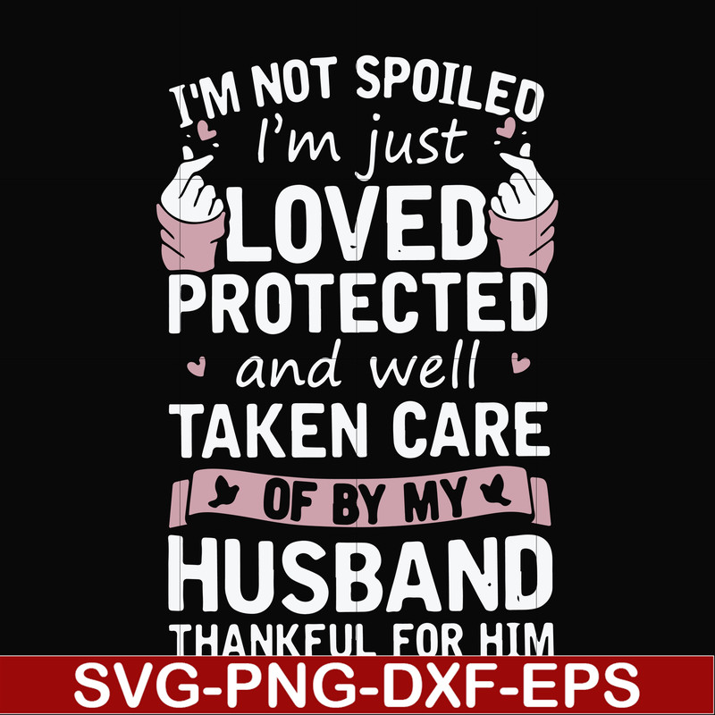 FN000794-I'm not spoiled I'm just loved protected and well taken care of by my husband thankful for him svg, png, dxf, eps file FN000794.jpg