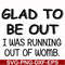 FN000859-Glad to be out I was running out of womb svg, png, dxf, eps file FN000859.jpg