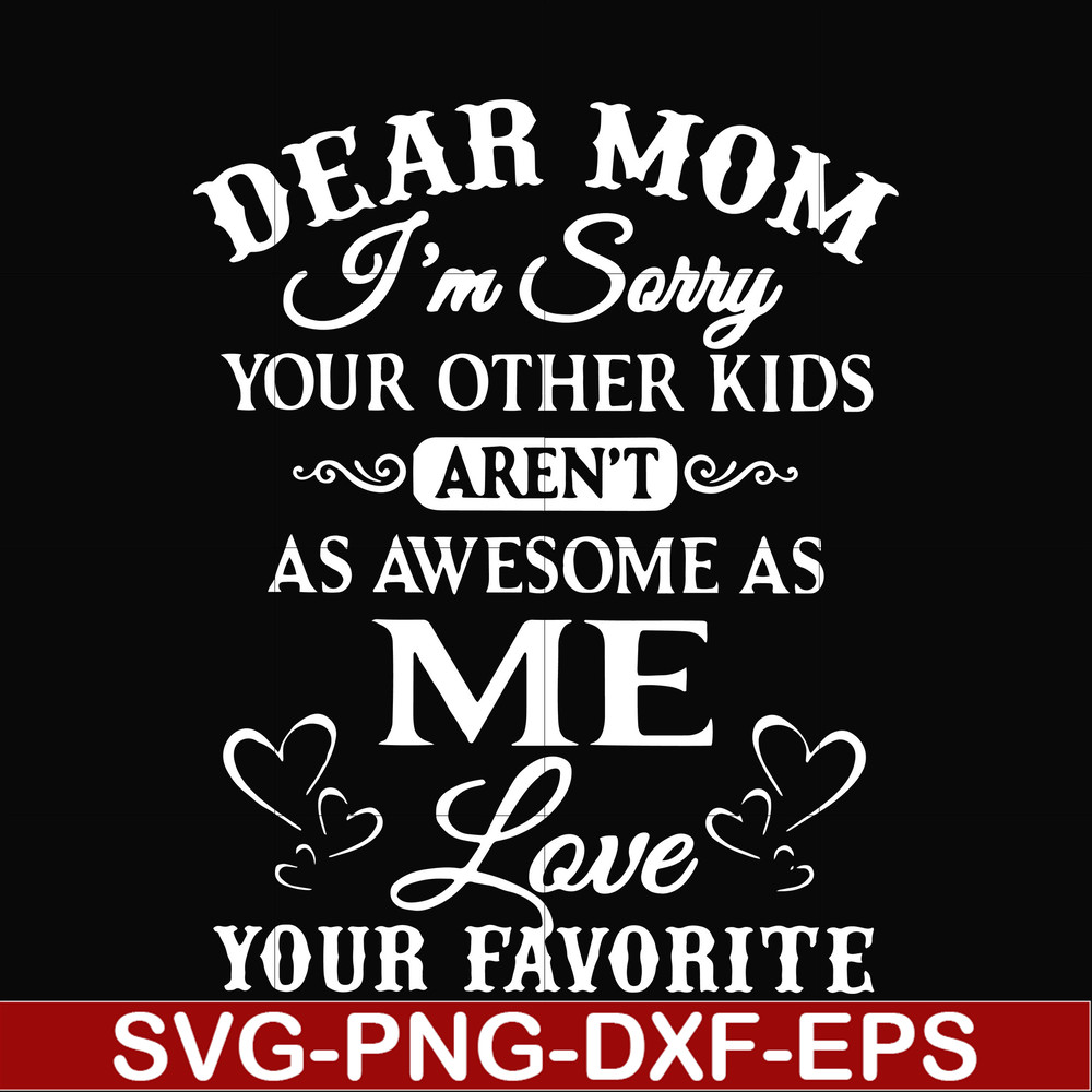 FN000108-Dear Mom I'm sorry your other kids aren't as awesome as me love your favorite svg, png, dxf, eps file FN000108.jpg