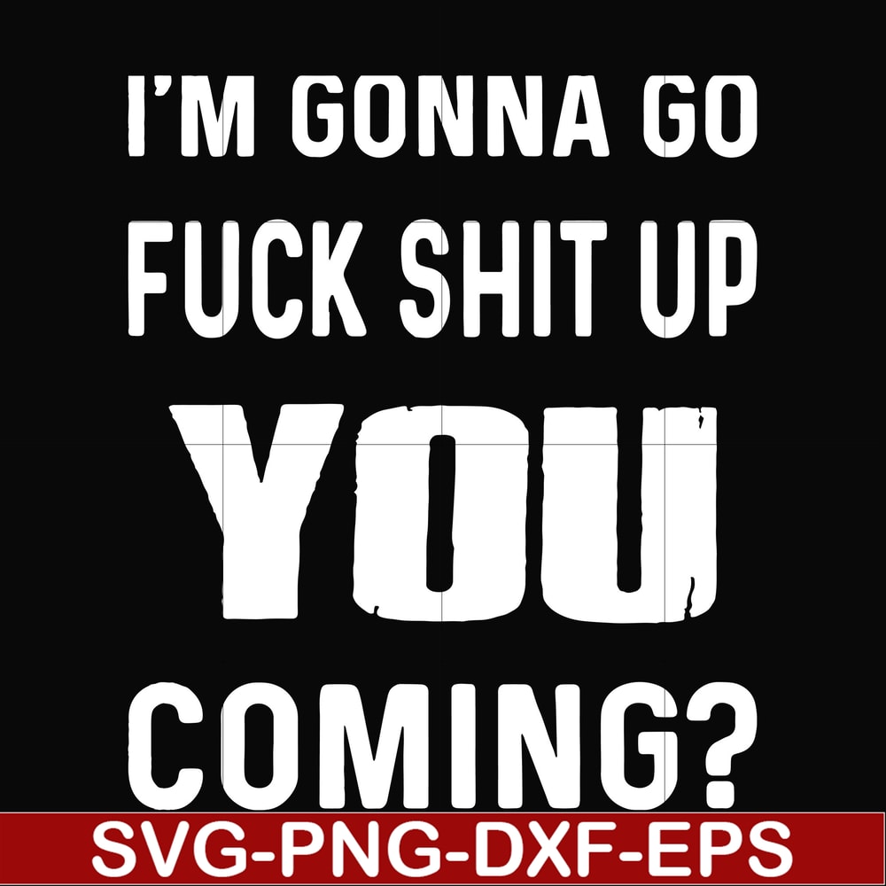 FN000237-I'm going go fuck shit up you coming svg, png, dxf, eps file FN000237.jpg