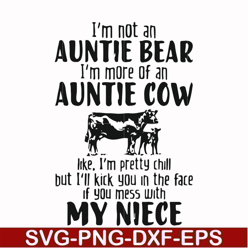 FN000266-I'm not an auntie bear I'm more of an auntie cow Uke I'm pretty chill but I'll kick you in the face if you mess with my niece svg, png, dxf, eps file F