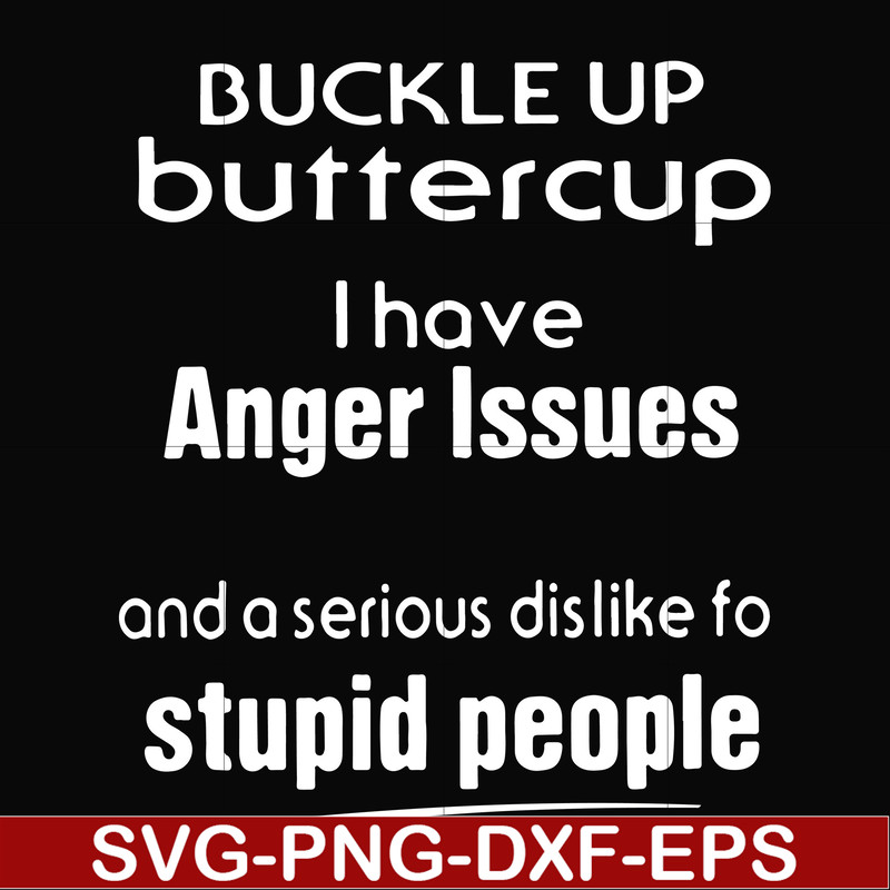 FN000454-Buckle up buttercup I have anger issues and a serious dislike to stupid people svg, png, dxf, eps file FN000454.jpg