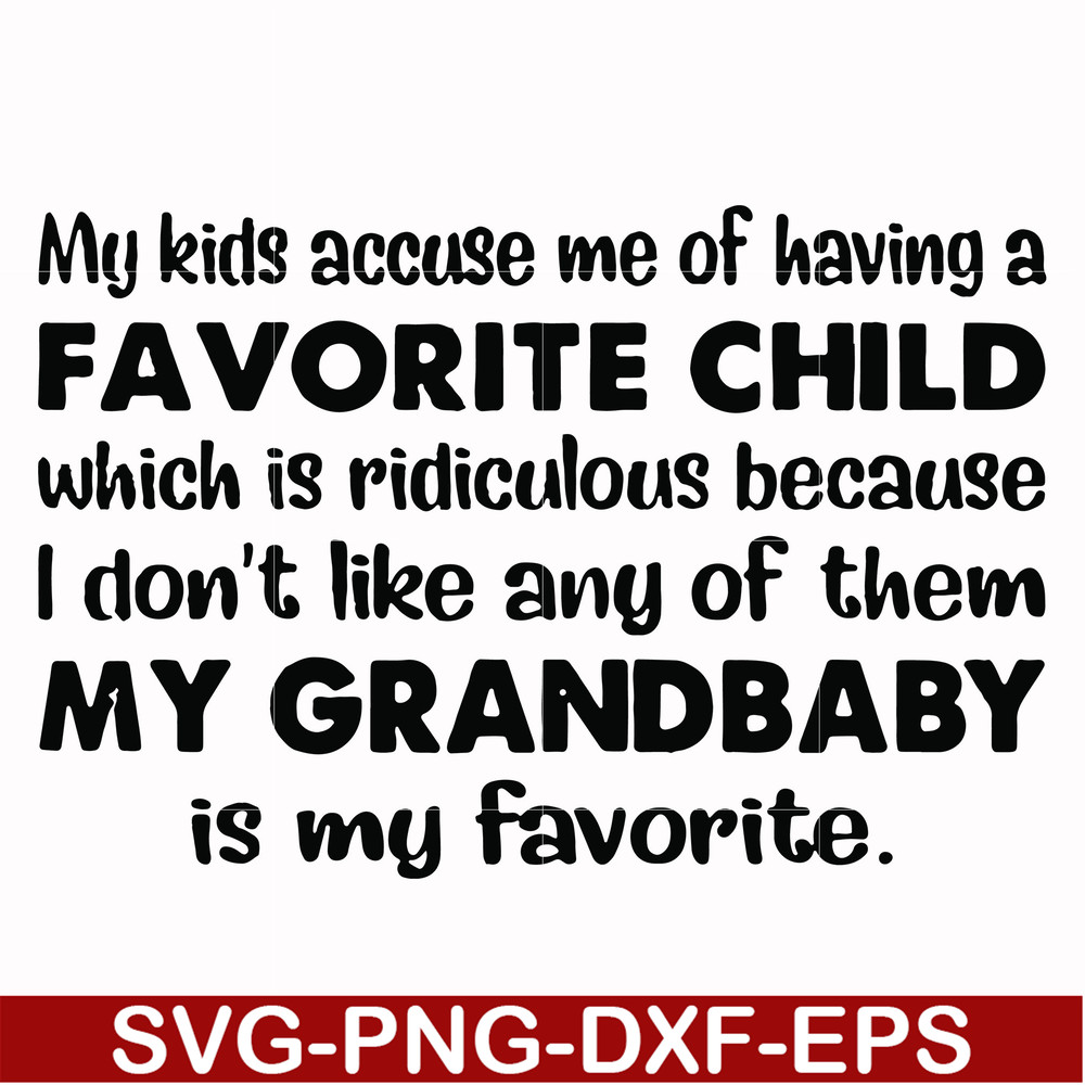FN000542-My kids accuse me of having a favorite child which is ridiculous because I don't like any of them my grandbaby is my favorite svg, png, dxf, eps file F