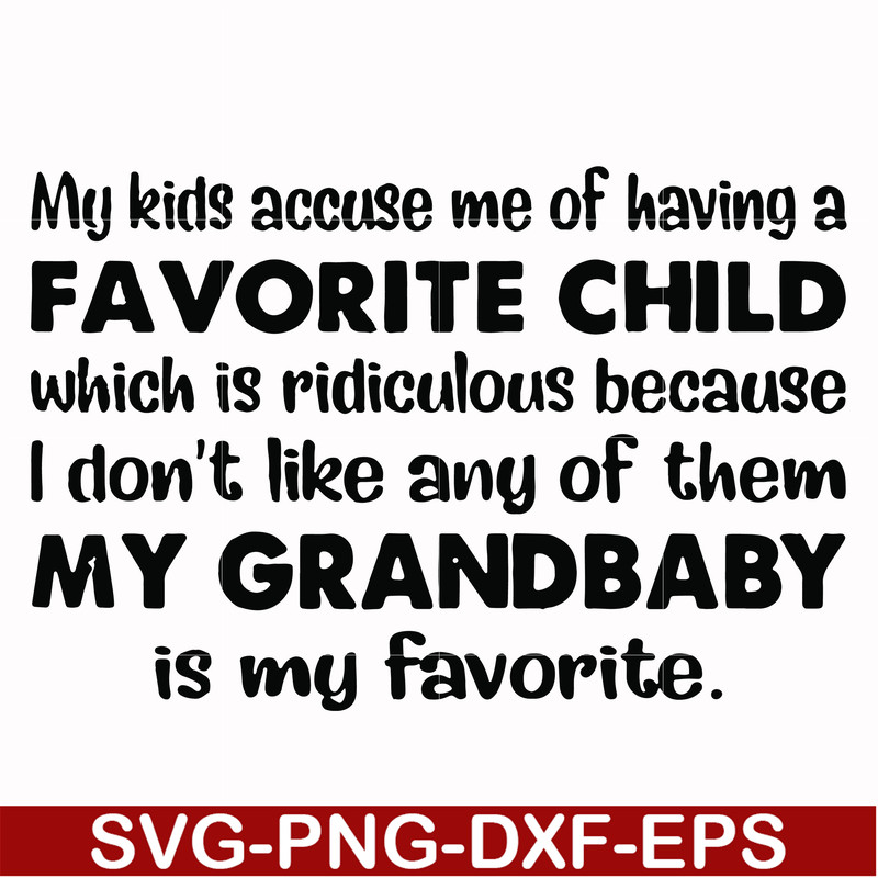 FN000542-My kids accuse me of having a favorite child which is ridiculous because I don't like any of them my grandbaby is my favorite svg, png, dxf, eps file F