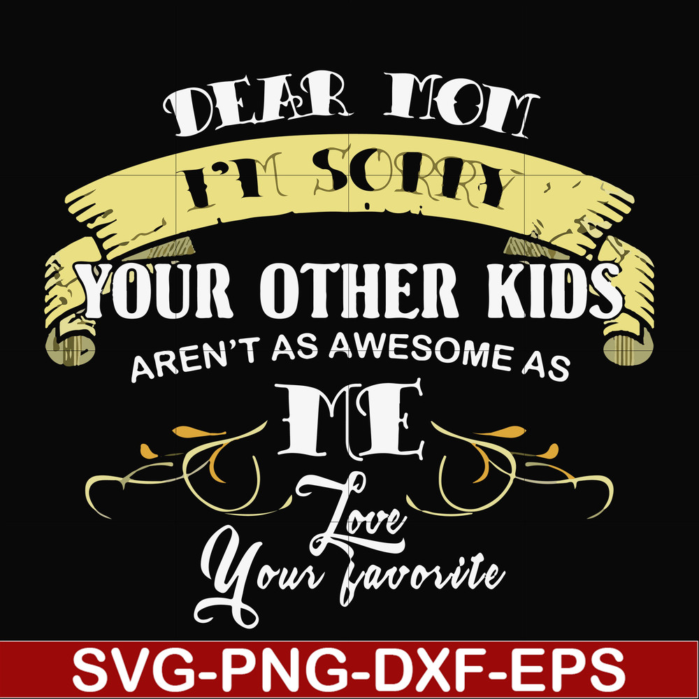 FN000633-Dear Mom I'm sorry your other kids aren't as awesome as me Love your favorite svg, png, dxf, eps file FN000633.jpg
