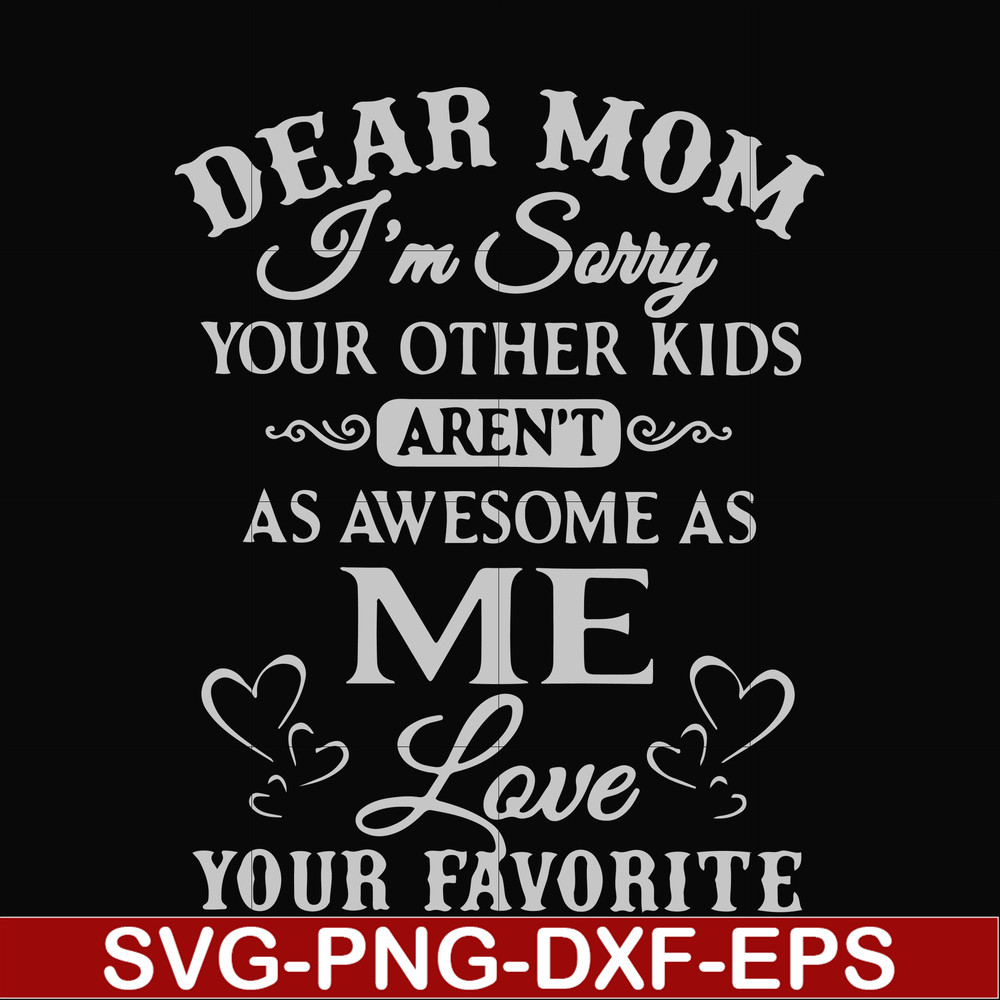 FN000634-Dear Mom I'm sorry your other kids aren't as awesome as me Love your favorite svg, png, dxf, eps file FN000634.jpg