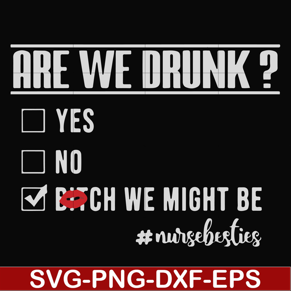FN000678-Are we drunk yes no bitch we might be #nursebesties svg, png, dxf, eps file FN000678.jpg