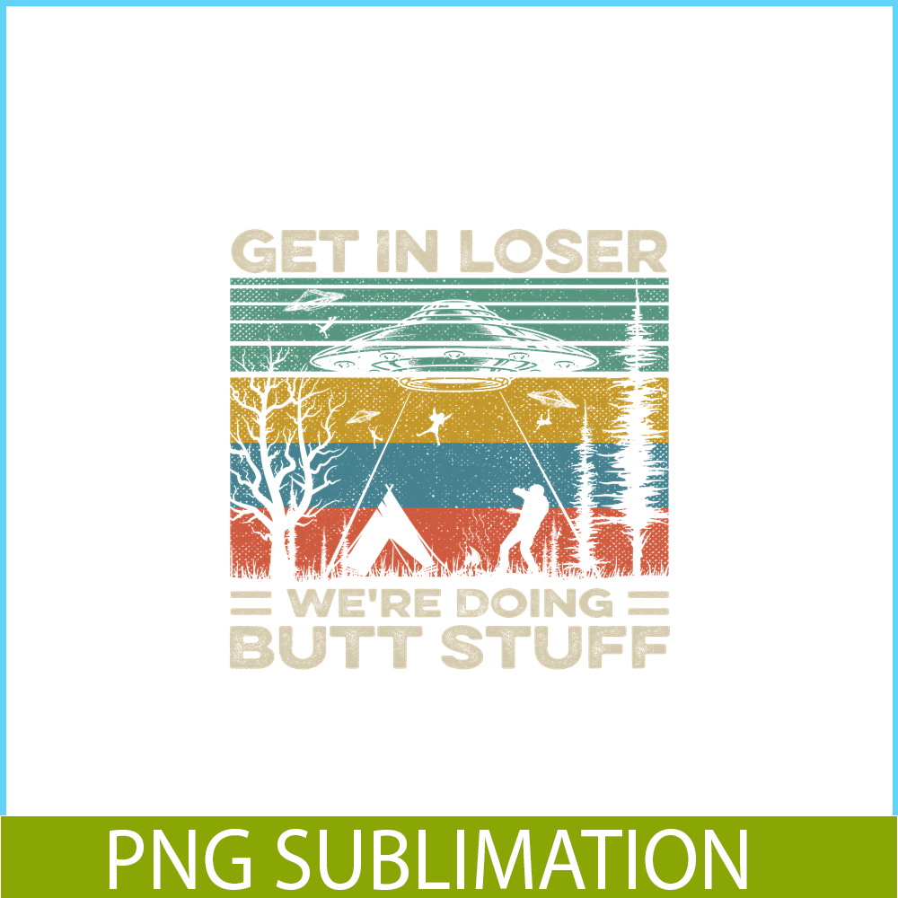 CAMP07112378-GET IN LOSER PNG Butt Stuff PNG UFO ANd Camp PNG.png