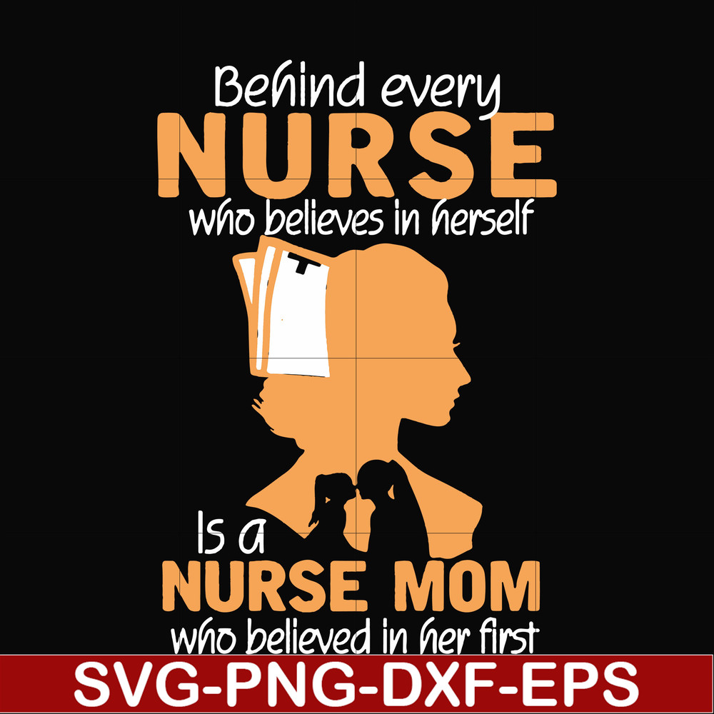 FN000254-Behind every nurse who believes in herself is a nurse mom who believed in her first svg, png, dxf, eps file FN000254.jpg