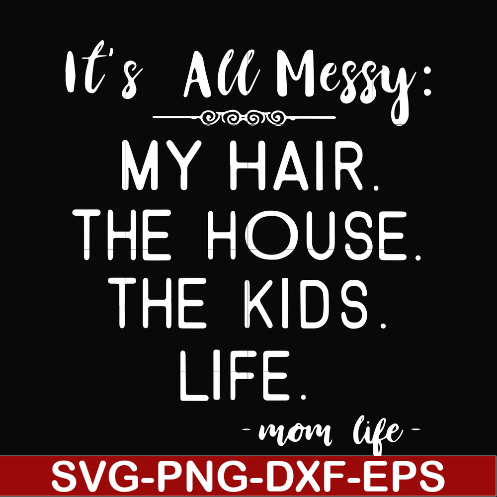 FN000327-It's all messy my hair the house the kids life svg, png, dxf, eps file FN000327.jpg