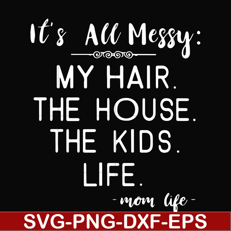FN000327-It's all messy my hair the house the kids life svg, png, dxf, eps file FN000327.jpg