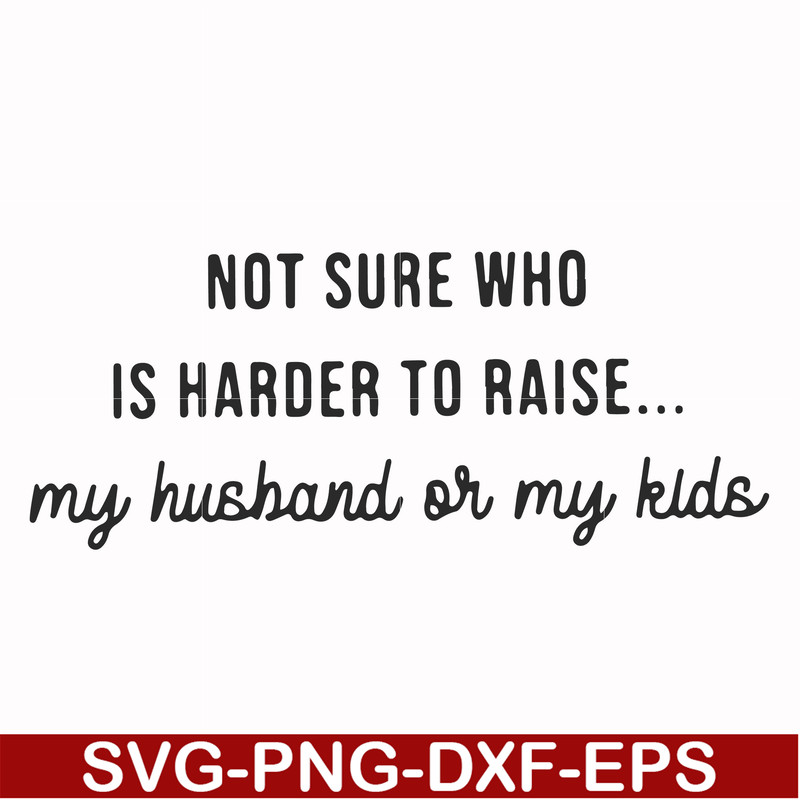FN000382-Not sure who is harder to raise my husband or my kids svg, png, dxf, eps file FN000382.jpg