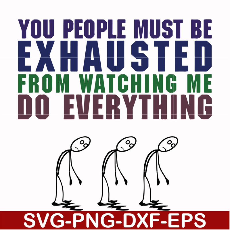 FN000432-You people must be exhausted from watching me do everything svg, png, dxf, eps file FN000432.jpg