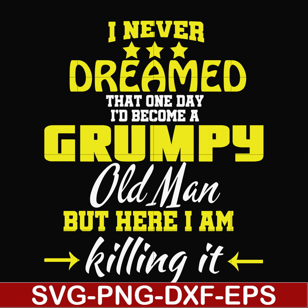 FN000446-I never dreamed that one day I'd become a grumpy old man but here I am killing it and complaining all day long svg, png, dxf, eps file FN000446.jpg