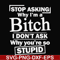 FN000463-Stop asking why I'm a bitch I don't ask why you're so stupid svg, png, dxf, eps file FN000463.jpg