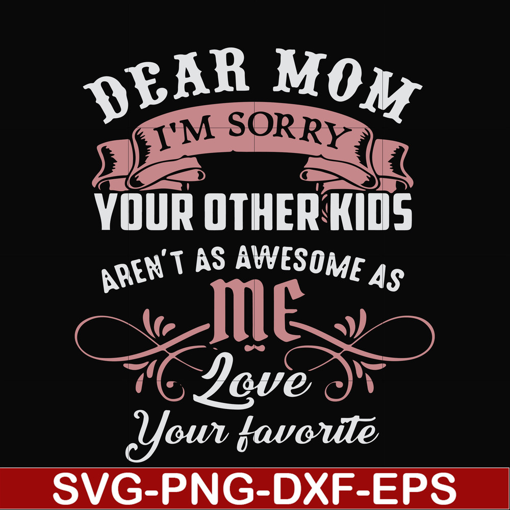 FN000632-Dear Mom I'm sorry your other kids aren't as awesome as me Love your favorite svg, png, dxf, eps file FN000632.jpg