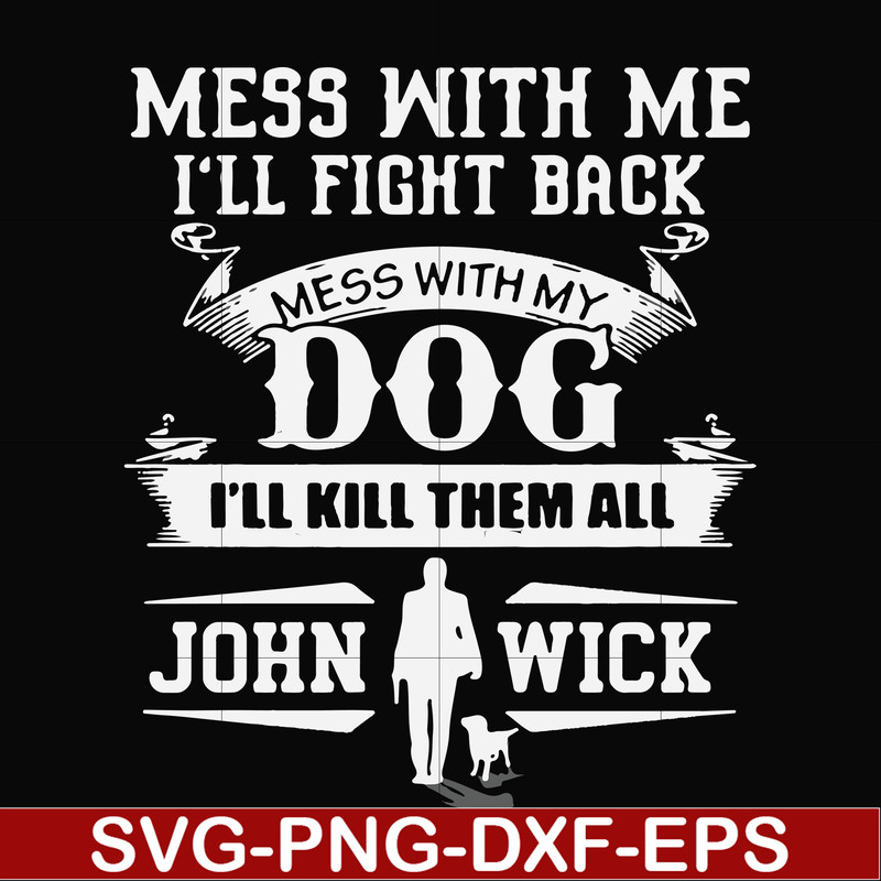 FN000747-Mess with me I'll fight back mess with my dog I'll kill them all John Wick svg, png, dxf, eps file FN000747.jpg