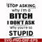 FN00078-Stop asking why I'm a bitch I don't ask why you're so stupid svg, png, dxf, eps file FN00078.jpg