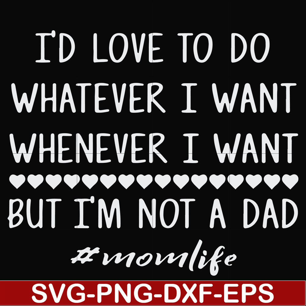 FN000791-I'd love to do whatever I want whenever I want but I'm not a dad svg, png, dxf, eps file FN000791.jpg